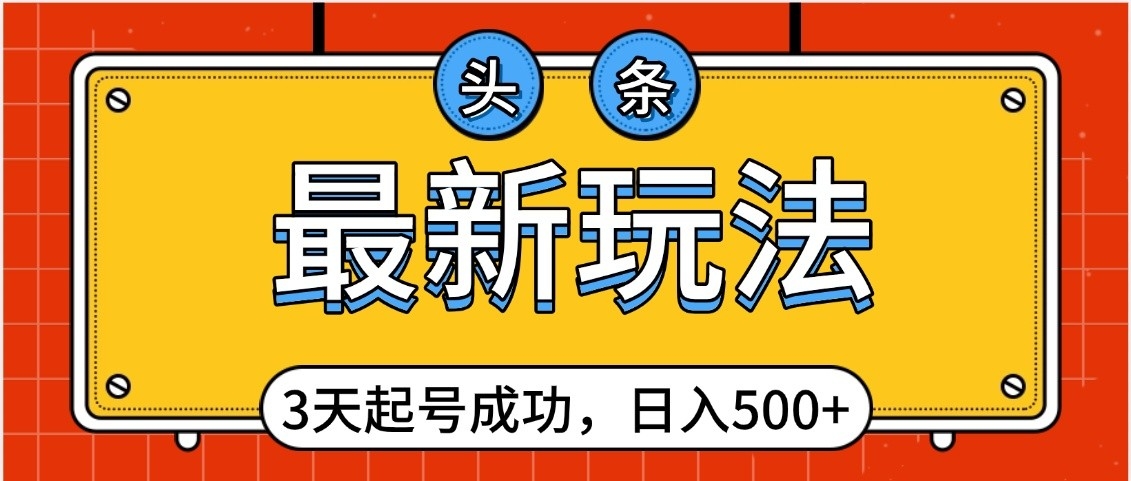 头条，最新玩法，3天起号成功，日入500+，小白轻松上手-万图副业网