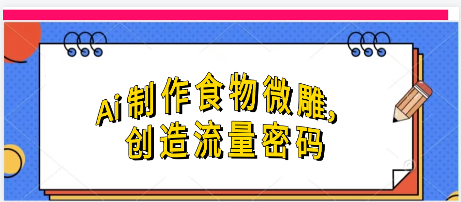 Ai制作食物微雕，创造流量密码，实现日入几张-万图副业网