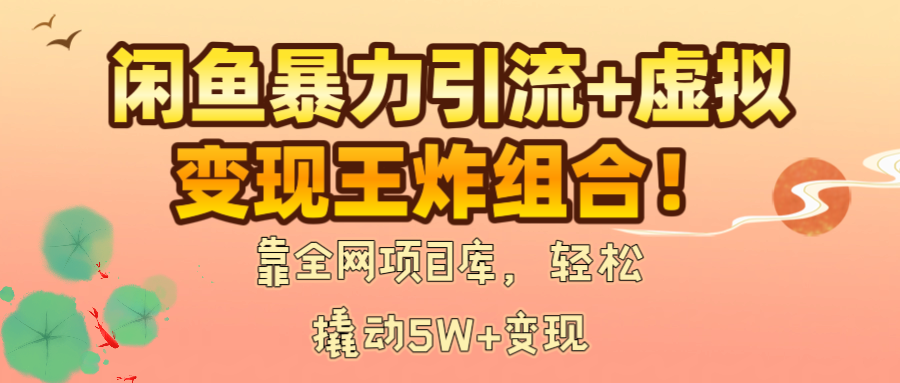 闲鱼暴力引流+虚拟变现王炸组合！靠全网项目库，轻松撬动5W+变现-万图副业网