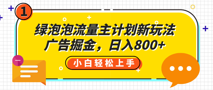 绿泡泡流量主计划新玩法，广告掘金，日入800+-万图副业网