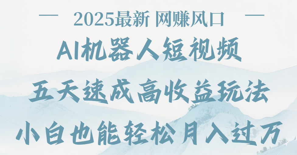 2025最新Ai 机器人短视频，网赚变现风口，五天速成高收益玩法，小白轻松月入过万-万图副业网