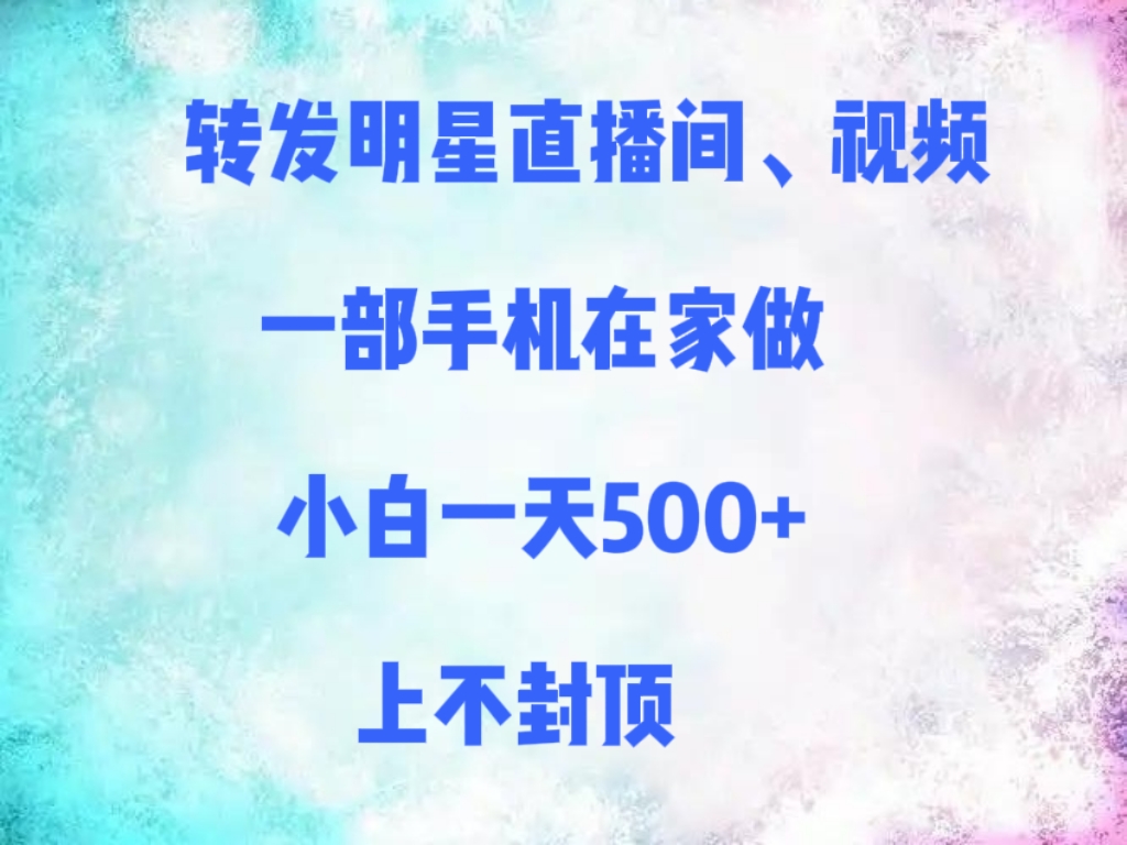 转发明星直播间、视频，一部手机在家做，小白一天500+，上不封顶-万图副业网