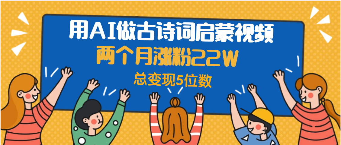 用AI做古诗词启蒙视频，两个月涨粉22W，总变现5位数-万图副业网