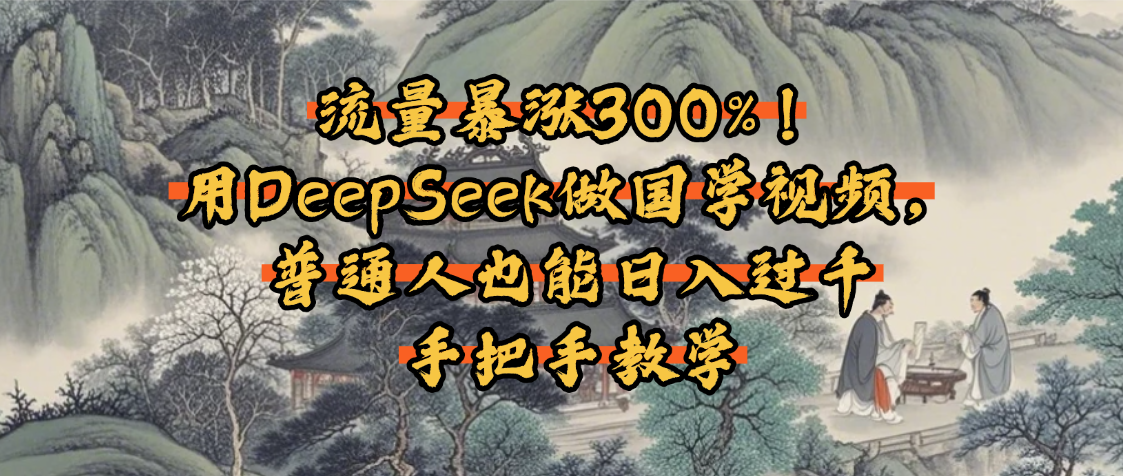 流量暴涨300%！用DeepSeek做国学视频，普通人也能日入过千-万图副业网