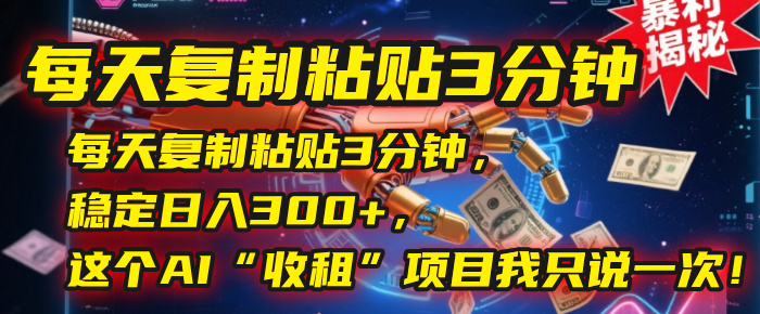 每天复制粘贴3分钟，稳定日入300+，这个AI“收租”项目我只说一次！-万图副业网