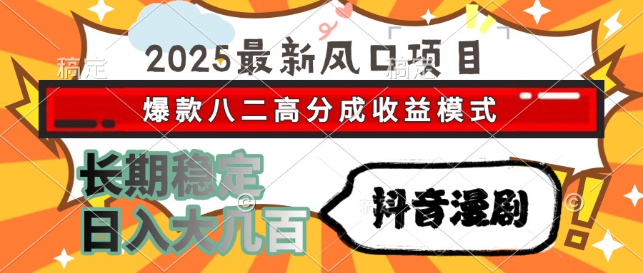 2025最新风口项目 抖音漫剧 爆款八二高分成收益模式 长期稳定日入大几百-万图副业网