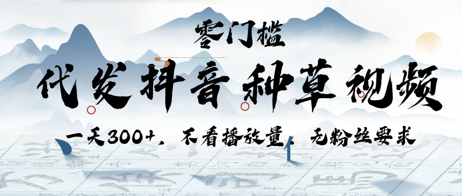 代发抖音种草视频，一天300+，不看播放量，无粉丝要求-万图副业网