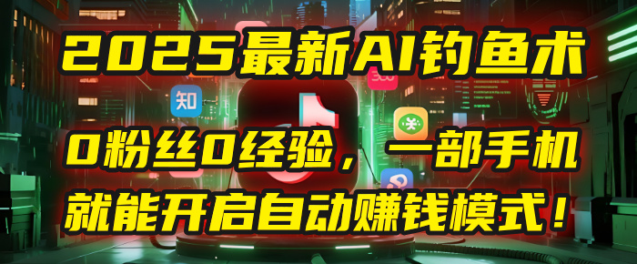 2025最新AI钓鱼术：0粉丝0经验，一部手机就能开启自动赚钱模式！-万图副业网