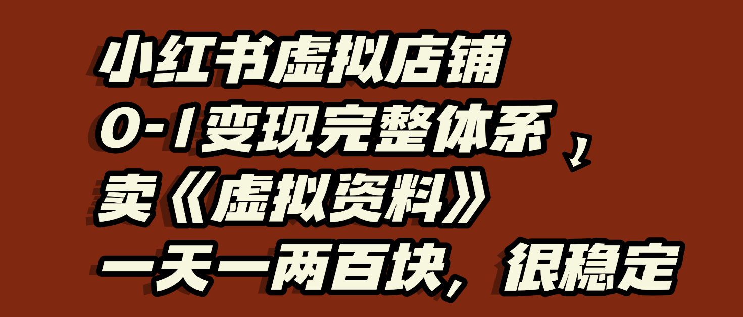 小红书虚拟店铺0-1变现完整体系：虚拟资料，一天一两百块，很稳定-万图副业网