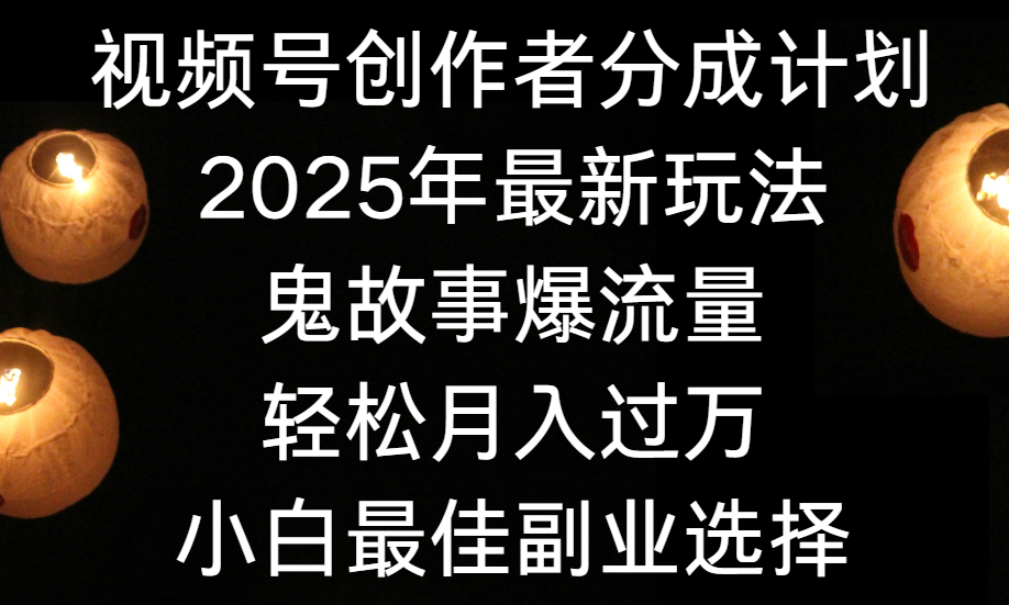 视频号创作者分成计划，2025年最新玩法鬼故事爆流量，小白轻松上手，副业的绝佳选择，轻松月入过万-万图副业网
