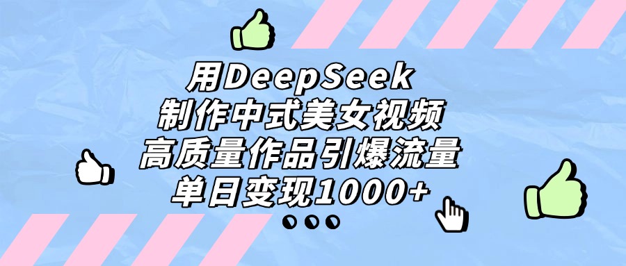 用DeepSeek制作中式美女视频，单日变现1000+，高质量作品引爆流量-万图副业网