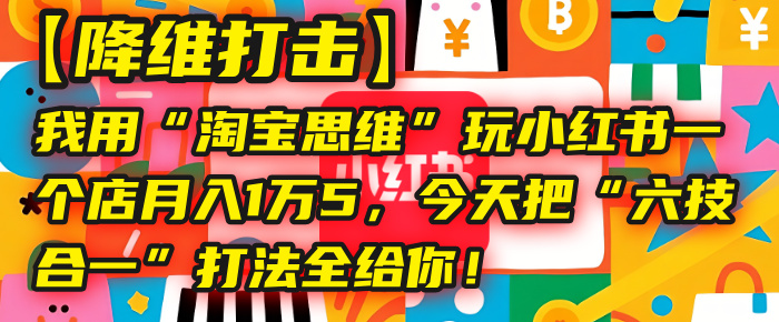 【降维打击】我用“淘宝思维”玩小红书，一个店月入1万5，今天把“六技合一”打法全给你！-万图副业网