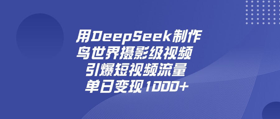 用DeepSeek制作鸟，世界摄影级视频，引爆短视频流量，单日变现1000+-万图副业网