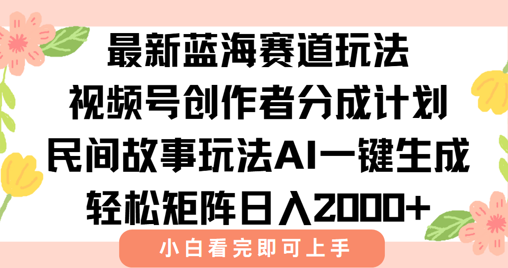 最新蓝海赛道玩法视频号创作者分成民间故事玩法，AI一键生成爆款视频，轻松日入2000+-万图副业网