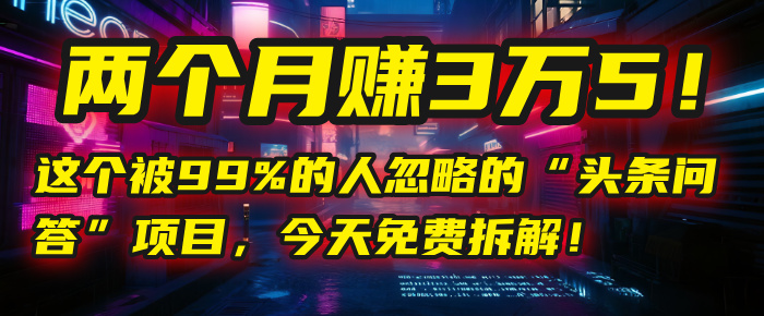 “头条问答”项目，今天免费拆解！两个月赚3万5！这个被99%的人忽略的-万图副业网