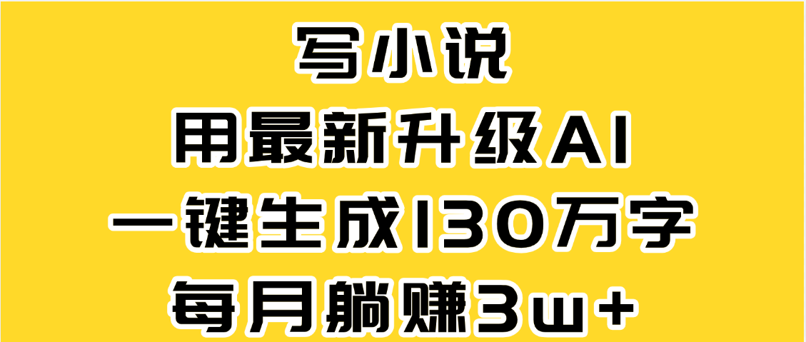 最新AI一键生成原创小说，一分钟能写130+字，每月睡后收益3W+-万图副业网