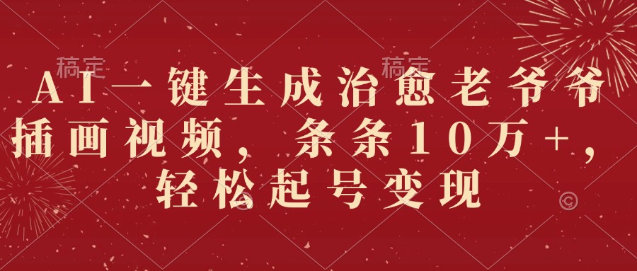 AI一键生成治愈老爷爷插画视频，条条10万+，轻松起号变现-万图副业网