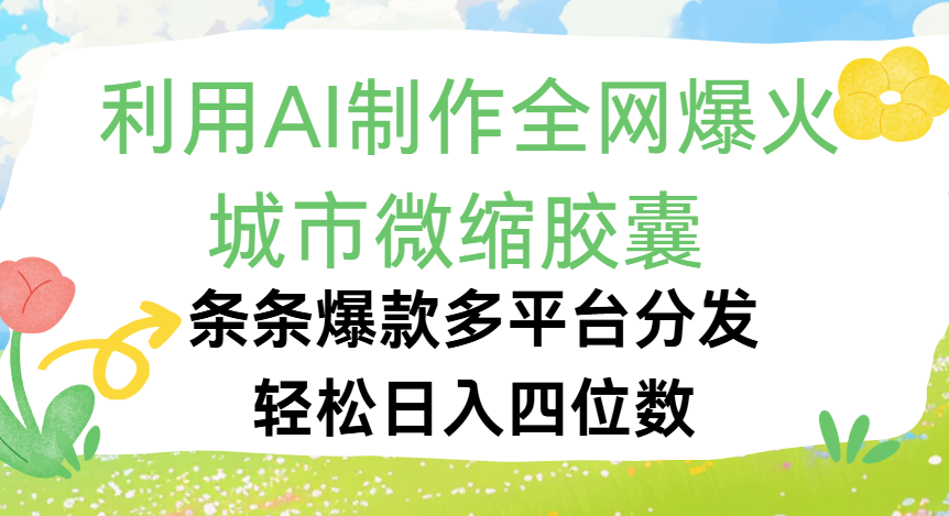 利用Ai制作全网爆火的城市微缩胶囊，条条爆款，多平台分发，轻松日入四位数-万图副业网