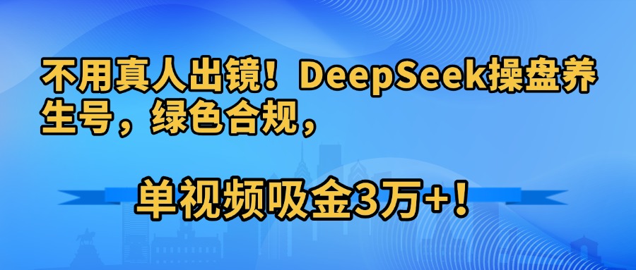 不用真人出镜！DeepSeek操盘养生号，绿色合规，单视频吸金3万+！-万图副业网