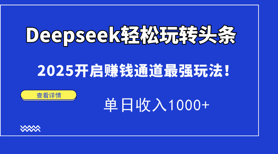Deepseek轻松玩转头条，2025开启赚钱通道最强玩法！单日收入1000+-万图副业网