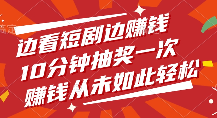 边看短剧边赚钱，10分钟抽奖一次，赚钱从未如此轻松-万图副业网