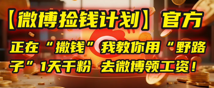 【微博捡钱计划】官方正在“撒钱”，我教你用“野路子”1天千粉，去微博领工资！-万图副业网
