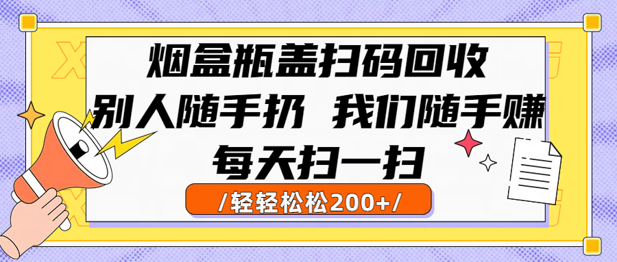烟盒瓶盖扫码回收，别人随手扔 我们随手赚，闷声发大财，每天扫一扫轻轻松松200+-万图副业网