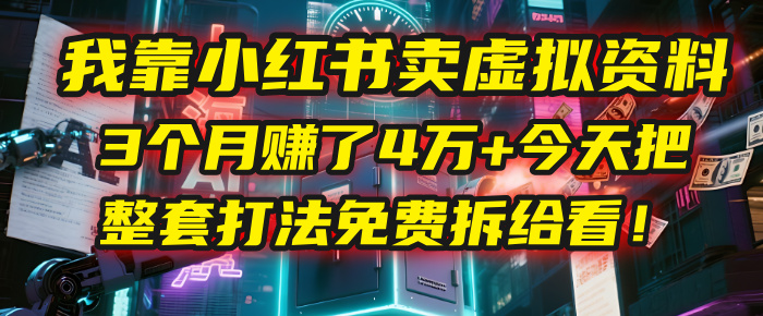 我靠“小红书卖虚拟资料”，3个月赚了4万+，今天把整套打法免费拆给你看！-万图副业网