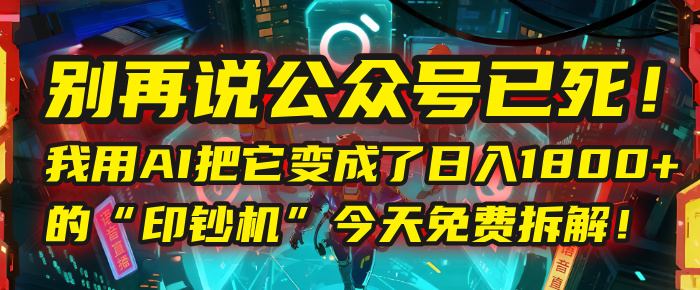别再说公众号已死！我用AI把它变成了日入1800+的“印钞机”，今天免费拆解！-万图副业网