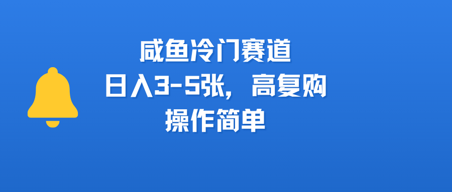 咸鱼冷门赛道，日入3-5张，高复购，操作简单-万图副业网