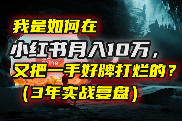 我是如何在小红书月入10万，又把一手好牌打烂的？（3年实战复盘）-万图副业网