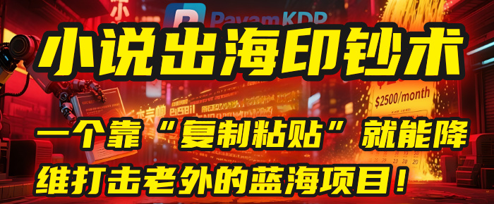 小说出海印钞术：一个靠“复制粘贴”就能降维打击老外的蓝海项目！-万图副业网