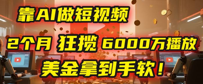 4000小时播放才能赚钱？别傻了！他靠AI做短视频，2个月狂揽6000万播放，美金拿到手软！-万图副业网