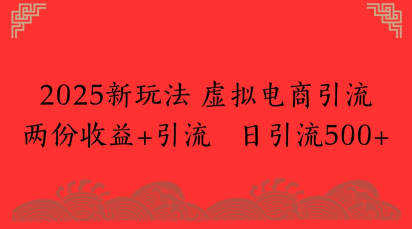 2025新玩法，虚拟电商引流两份收益+引流 日引流500+-万图副业网
