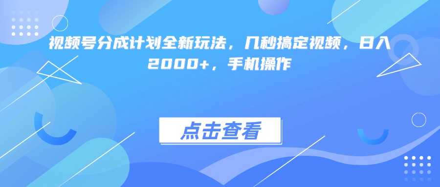 视频号分成计划全新玩法，几秒搞定视频，日入2000+，手机操作-万图副业网