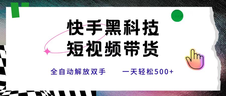 快手黑科技短视频带货，条条原创无脑搬运，新手小白轻松一天500+-万图副业网
