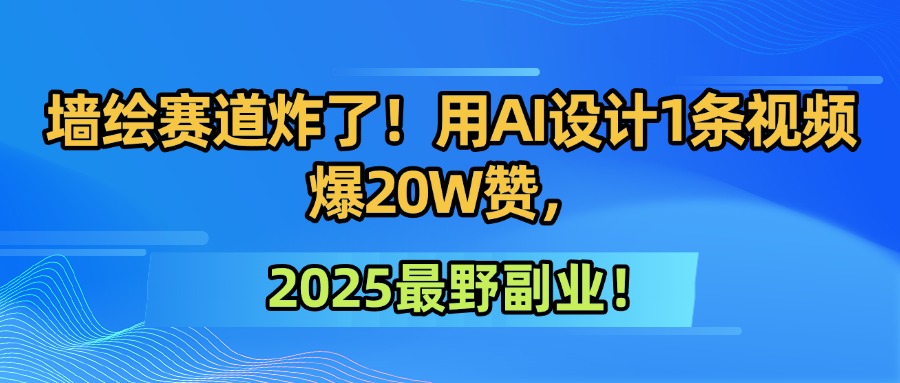 墙绘赛道炸了！用AI设计1条视频爆20W赞，2025最野副业！-万图副业网