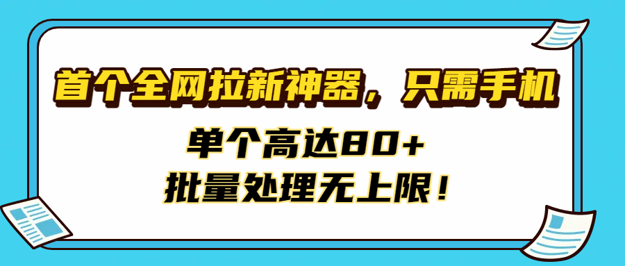 首个全网拉新神器，只需手机，单个高达80+，批量处理无上限！-万图副业网