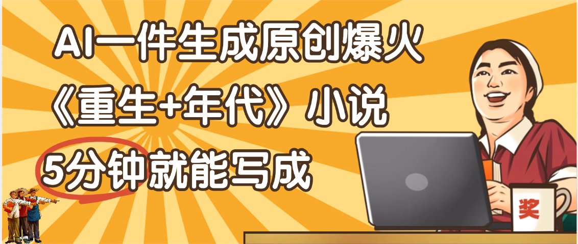 天呐！现在爆火的《重生+年代》类型的小说，现在用这个AI软件就可以一键生成原创小说了-万图副业网