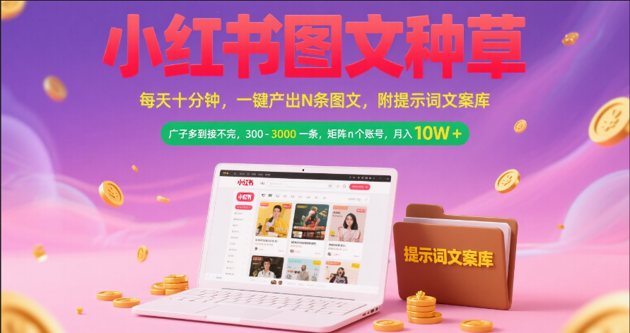 小红书图文种草   每天十分钟 一键产出N条图文 附提示词文案库广子多到接不完 300-3000一条 矩阵n个账号 月入10W+-万图副业网