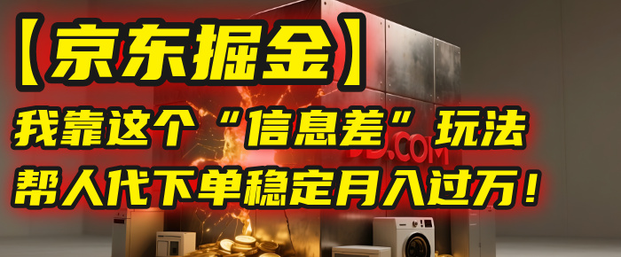 【京东掘金】我靠这个“信息差”玩法，帮人代下单，稳定月入过万！-万图副业网