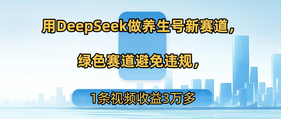 用DeepSeek做养生号新赛道，绿色赛道避免违规，1条视频收益3万多-万图副业网
