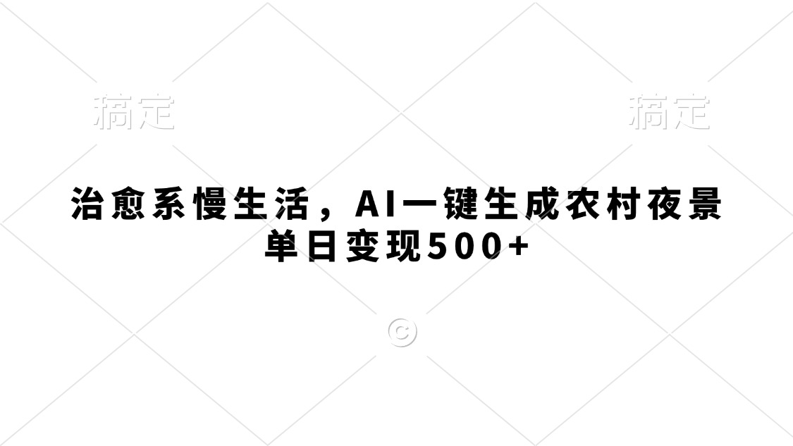 治愈系慢生活，AI一键生成农村夜景，单日变现500+-万图副业网
