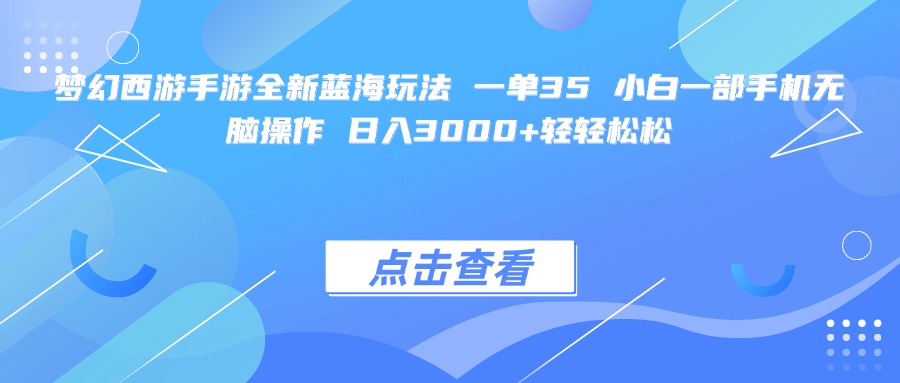 梦幻西游手游全新蓝海玩法 一单35 小白一部手机无脑操作 日入3000+轻轻松松-万图副业网