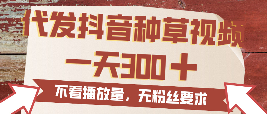 代发抖音种草视频，一天300，无粉丝要求，不看播放量-万图副业网