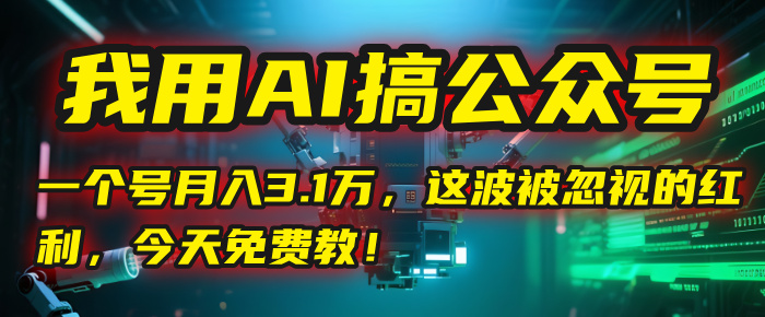 我用AI搞公众号，一个号月入3.1万，这波被忽视的红利，今天免费教！-万图副业网