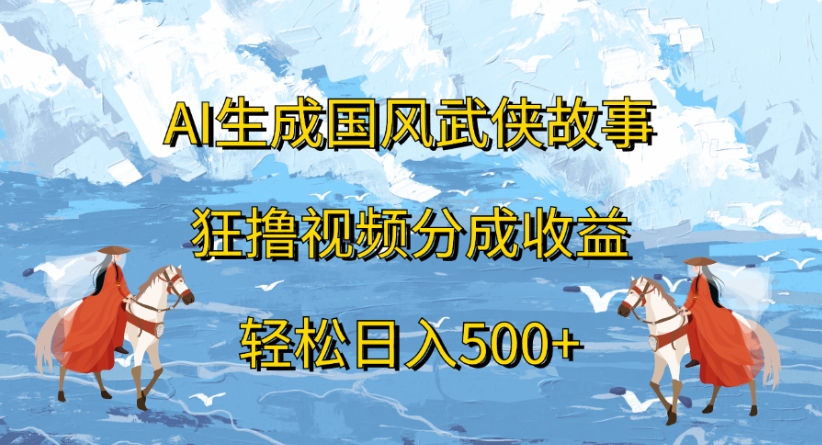 ai生成国风武侠故事狂撸视频分成收益轻松日入500+-万图副业网