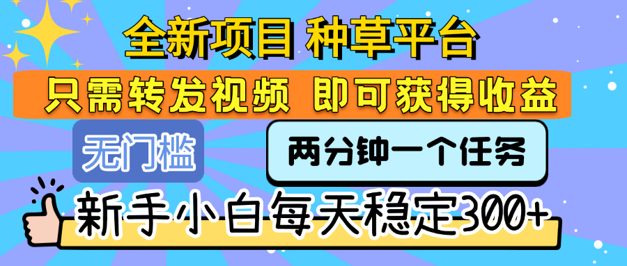 全新项目 种草平台 只需要转发任务视频 即可获得收益 新手小白每天稳定300+-万图副业网