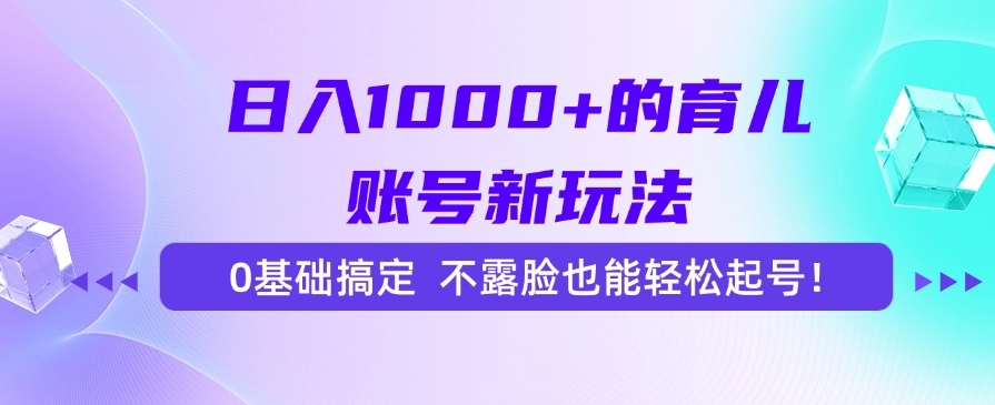 日入1000+的育儿账号新玩法，0基础搞定，不露脸也能轻松起号！-万图副业网