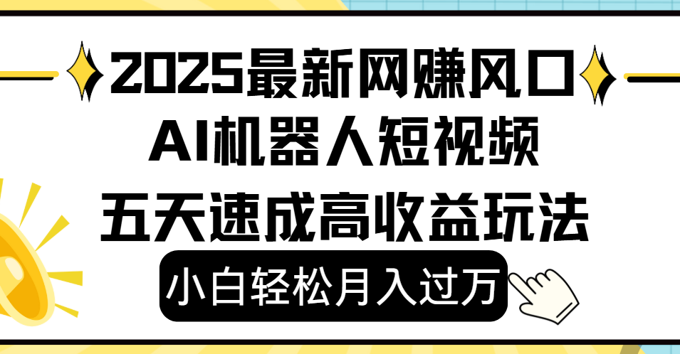 2025最新网赚变现风口，Ai 机器人短视频，小白轻松月入过万，五天速成高收益玩法-万图副业网